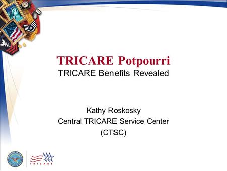 TRICARE Potpourri TRICARE Benefits Revealed Kathy Roskosky Central TRICARE Service Center (CTSC)