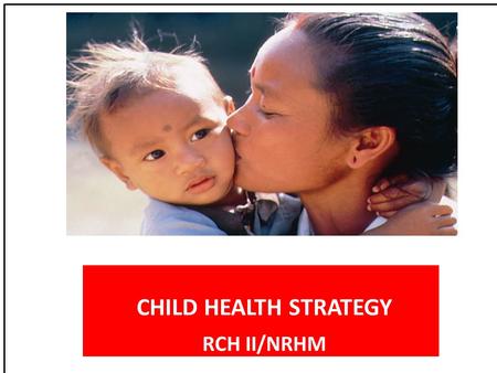 CHILD HEALTH STRATEGY RCH II/NRHM. National goals & MDG context 1990CurrentNPP 2010 2010MDG2015 Infant Mortality Rate 8055(2007)