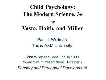 Child Psychology: The Modern Science, 3e by Vasta, Haith, and Miller Paul J. Wellman Texas A&M University John Wiley and Sons, Inc. © 1999 PowerPoint 