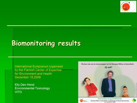 Biomonitoring results International Symposium organised by the Flemish Center of Expertise for Environment and Health December 15,2006 Elly Den Hond Environmental.