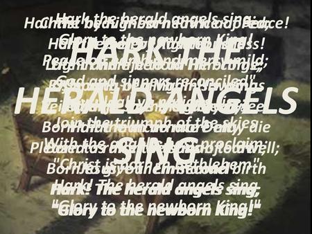 HARK THE HERALD ANGELS SING Hark the herald angels sing; Glory to the newborn King! Peace on earth and mercy mild; God and sinners reconciled Joyful,