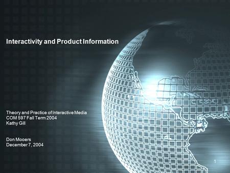 1 Interactivity and Product Information Theory and Practice of Interactive Media COM 597 Fall Term 2004 Kathy Gill Don Mooers December 7, 2004.