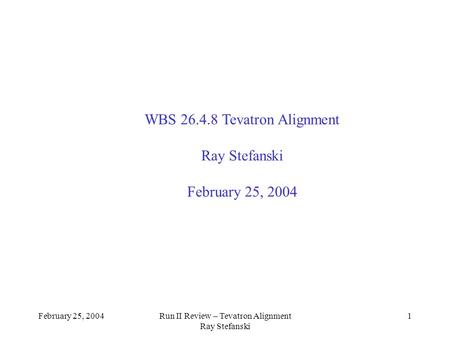 February 25, 2004Run II Review – Tevatron Alignment Ray Stefanski 1 WBS 26.4.8 Tevatron Alignment Ray Stefanski February 25, 2004 Run II Alignment.