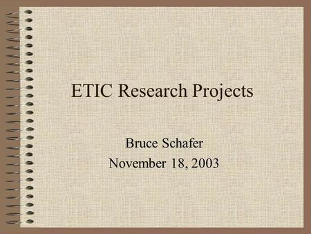 ETIC Research Projects Bruce Schafer November 18, 2003.