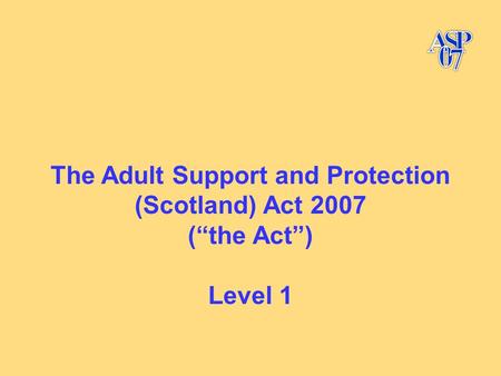 The Adult Support and Protection (Scotland) Act 2007 (“the Act”) Level 1.