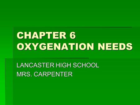 CHAPTER 6 OXYGENATION NEEDS LANCASTER HIGH SCHOOL MRS. CARPENTER.