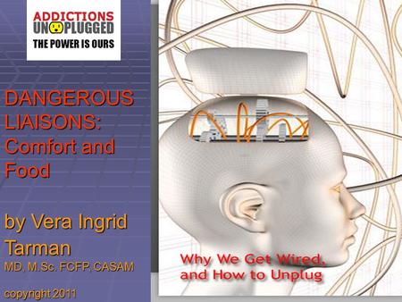 Copyright Vera Ingrid Tarman, 2010 DANGEROUSLIAISONS: Comfort and Food by Vera Ingrid Tarman MD, M.Sc. FCFP, CASAM copyright 2011.