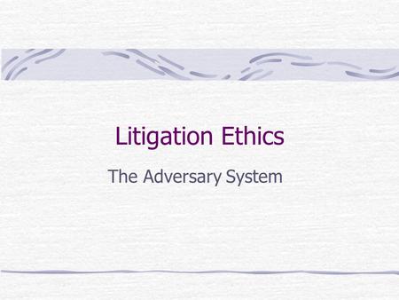 Litigation Ethics The Adversary System. Fuller & Randall “The institution of advocacy is not a concession to the frailties of human nature but an expression.