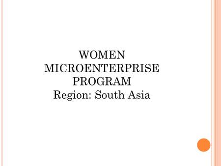 WOMEN MICROENTERPRISE PROGRAM Region: South Asia.