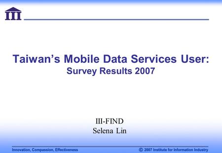 Taiwan’s Mobile Data Services User: Survey Results 2007 III-FIND Selena Lin.