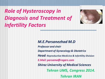 Role of Hysteroscopy in Diagnosis and Treatment of Infertility Factors M.E.Parsanezhad M.D Professor and chair Department of Gynecology & Obstetrics Head.