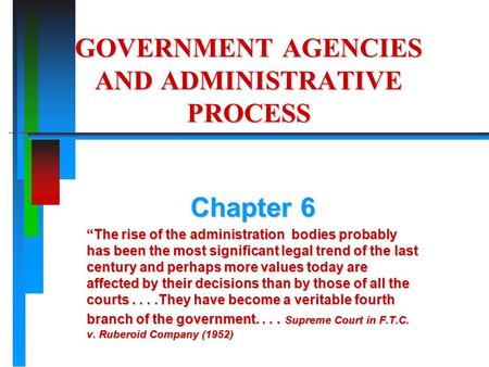 GOVERNMENT AGENCIES AND ADMINISTRATIVE PROCESS Chapter 6 “The rise of the administration bodies probably has been the most significant legal trend of the.