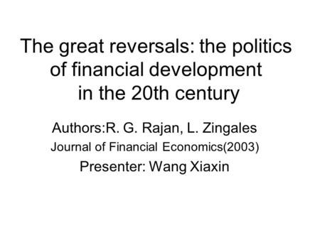 The great reversals: the politics of financial development in the 20th century Authors:R. G. Rajan, L. Zingales Journal of Financial Economics(2003) Presenter: