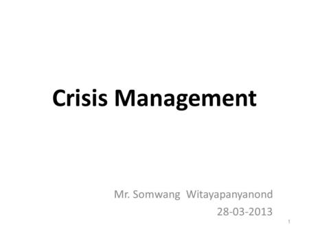 Crisis Management 1 Mr. Somwang Witayapanyanond 28-03-2013.