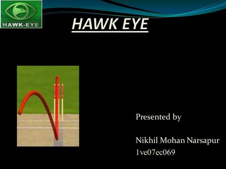 Presented by Nikhil Mohan Narsapur 1ve07ec069.  Hawk-Eye is a used to track the path of the ball.  Hawk-Eye is a used to track the path of the ball.