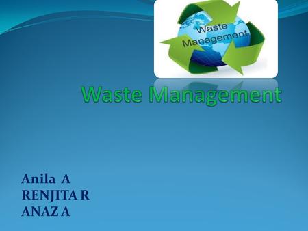 Anila A RENJITA R ANAZ A CONTENTS INTRODUCTION TYPES OF WASTE DEVELOPMENT CONCLUSION.