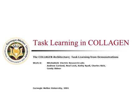 Task Learning in COLLAGEN The COLLAGEN Architecture; Task Learning from Demonstrations Mitshubishi Electric Research Labs Andrew Garland, Neal.