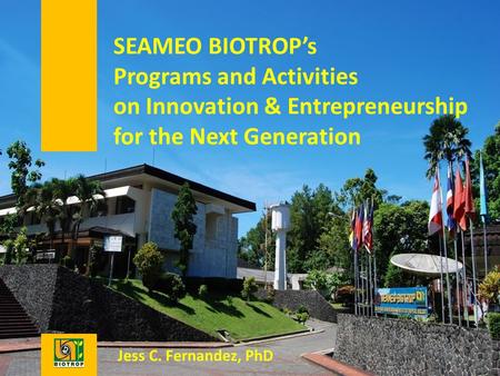 SEAMEO BIOTROP’s Programs and Activities on Innovation & Entrepreneurship for the Next Generation Jess C. Fernandez, PhD.