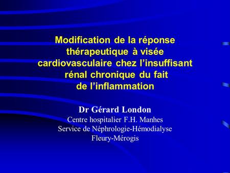 Modification de la réponse thérapeutique à visée cardiovasculaire chez l’insuffisant rénal chronique du fait de l’inflammation Dr Gérard London Centre.