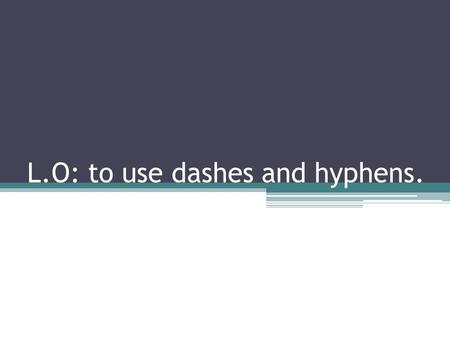 L.O: to use dashes and hyphens.. A dash showing interruption: The girl is my - Sister, interrupted Miles. She looks just like you.