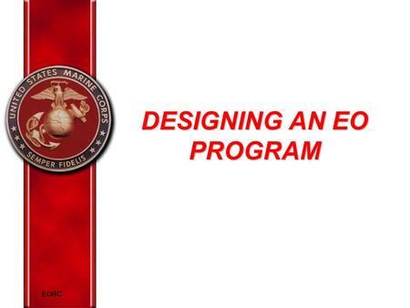 EORC DESIGNING AN EO PROGRAM. EORC Overview Top Management and Support Policy Statements Equal Opportunity Representative Formal Complaints Equal Opportunity.