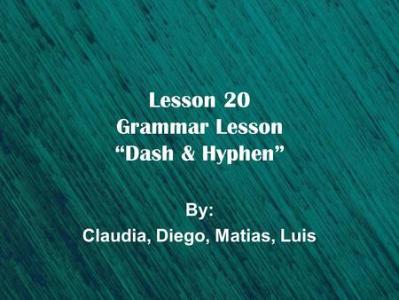 Lesson 20 Grammar Lesson “Dash & Hyphen” By: Claudia, Diego, Matias, Luis.