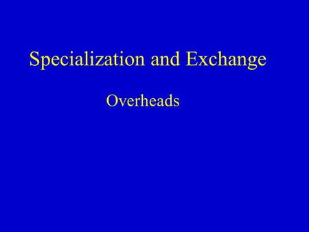 Specialization and Exchange Overheads. Specialization Specialization - A method of production in which each agent (firm) concentrates on a limited number.