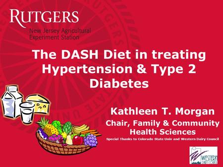 The DASH Diet in treating Hypertension & Type 2 Diabetes Kathleen T. Morgan Chair, Family & Community Health Sciences Special Thanks to Colorado State.