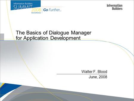 The Basics of Dialogue Manager for Application Development Walter F. Blood June, 2008.