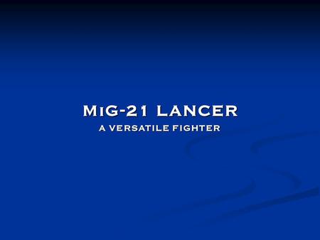 MiG-21 LANCER A VERSATILE FIGHTER. MiG-21 LANCER PROGRAM PRECISE ALL WEATHER NAVIGATIONPRECISE ALL WEATHER NAVIGATION ACCURATE WEAPONS DELIVERYACCURATE.