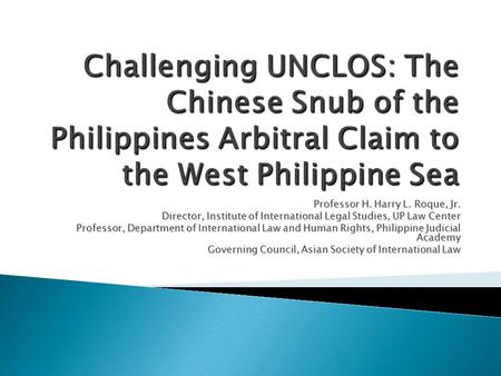 Professor H. Harry L. Roque, Jr. Director, Institute of International Legal Studies, UP Law Center Professor, Department of International Law and Human.