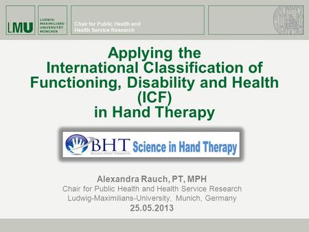 Chair for Public Health and Health Service Research Applying the International Classification of Functioning, Disability and Health (ICF) in Hand Therapy.