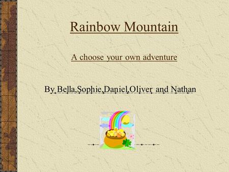 Rainbow Mountain A choose your own adventure By Bella,Sophie,Daniel,Oliver and Nathan.