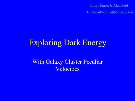 Exploring Dark Energy With Galaxy Cluster Peculiar Velocities Lloyd Knox & Alan Peel University of California, Davis.