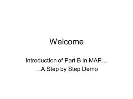 Welcome Introduction of Part B in MAP… …A Step by Step Demo.