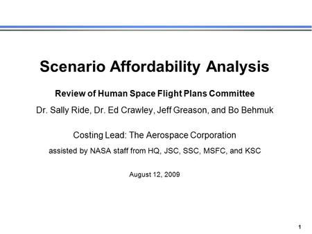 1 Scenario Affordability Analysis Review of Human Space Flight Plans Committee Dr. Sally Ride, Dr. Ed Crawley, Jeff Greason, and Bo Behmuk Costing Lead: