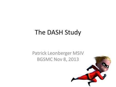 The DASH Study Patrick Leonberger MSIV BGSMC Nov 8, 2013.