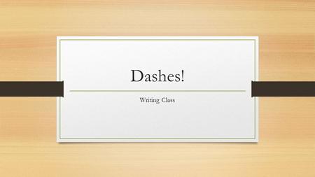 Dashes! Writing Class. The Dash A dash is used to do two jobs: 1. Signal an interruption 2. Add in additional information (think appositives)