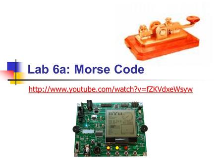 Lab 6a: Morse Code http://www.youtube.com/watch?v=fZKVdxeWsyw.