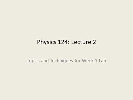 Physics 124: Lecture 2 Topics and Techniques for Week 1 Lab.