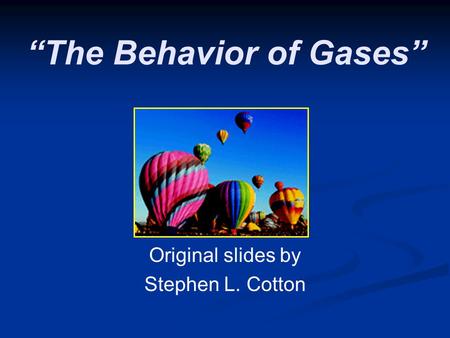 “The Behavior of Gases” Original slides by Stephen L. Cotton.