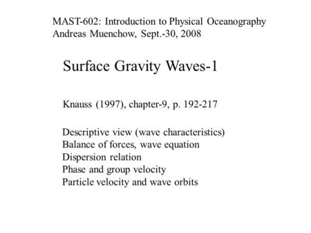 Surface Gravity Waves-1 Knauss (1997), chapter-9, p. 192-217 Descriptive view (wave characteristics) Balance of forces, wave equation Dispersion relation.