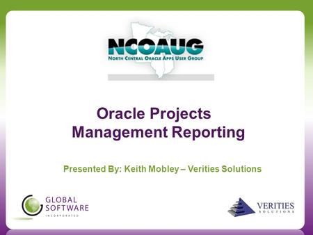 Oracle Projects Management Reporting Presented By: Keith Mobley – Verities Solutions.