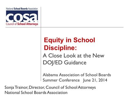 Equity in School Discipline: A Close Look at the New DOJ/ED Guidance Alabama Association of School Boards Summer Conference June 21, 2014 Sonja Trainor,