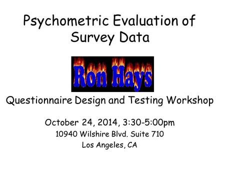 Psychometric Evaluation of Survey Data Questionnaire Design and Testing Workshop October 24, 2014, 3:30-5:00pm 10940 Wilshire Blvd. Suite 710 Los Angeles,