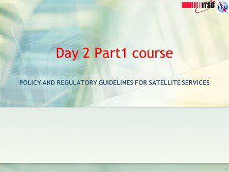 Day 2 Part1 course POLICY AND REGULATORY GUIDELINES FOR SATELLITE SERVICES 1.