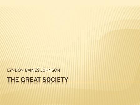 LYNDON BAINES JOHNSON.  Lyndon Baines Johnson (LBJ) drove through Congress the most ambitious domestic legislative package  The Great Society like the.