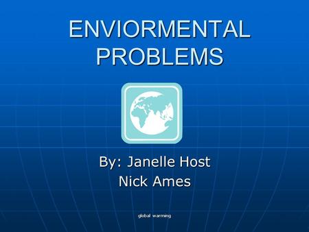 Global warming ENVIORMENTAL PROBLEMS By: Janelle Host Nick Ames.