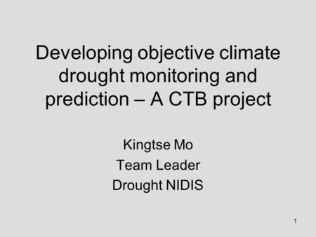 1 Developing objective climate drought monitoring and prediction – A CTB project Kingtse Mo Team Leader Drought NIDIS.