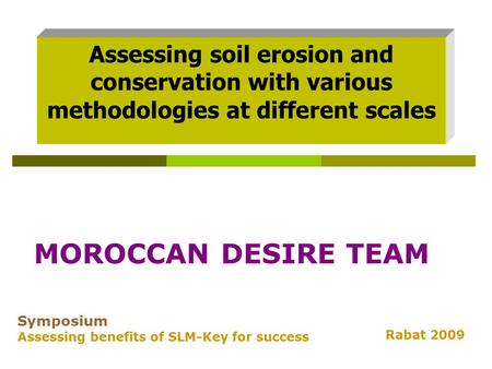 Assessing soil erosion and conservation with various methodologies at different scales Symposium Assessing benefits of SLM-Key for success Rabat 2009 MOROCCAN.